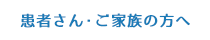 患者さん・ご家族の方へ